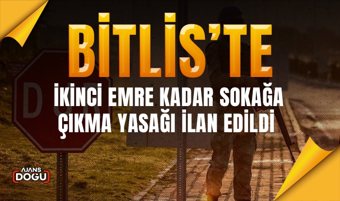 Bitlis’te ikinci bir emre kadar sokağa çıkma yasağı  ilan edildi