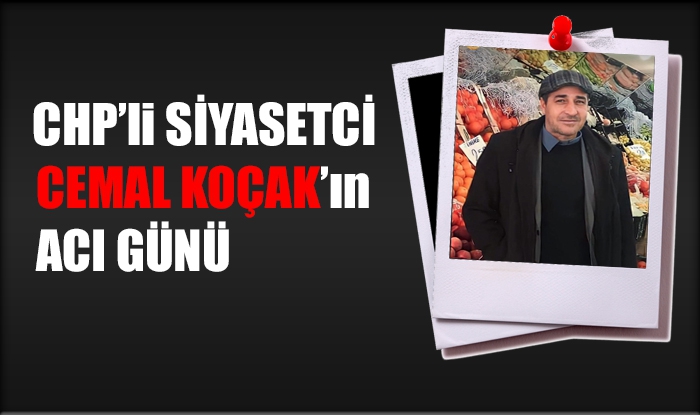 CHP'li siyasetçi Cemal Koçak'ın acı günü
