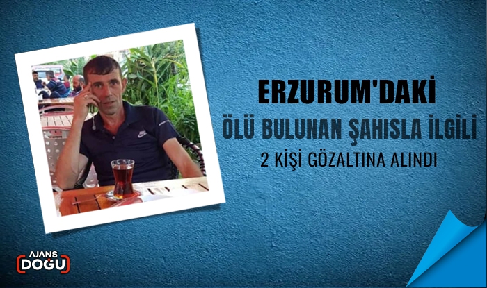 Erzurum'daki ölü bulunan şahısla ilgili 2 kişi gözaltına alındı