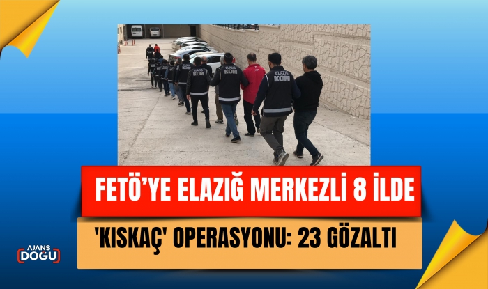 FETÖ’ye Elazığ merkezli 8 ilde 'Kıskaç' operasyonu: 23 gözaltı