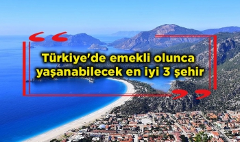 Türkiye'de emekli olunca yaşanabilecek en iyi 3 şehir
