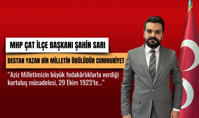 MHP Çat İlçe Başkanı Sarı: Özgürlüğüne kast edilmiş bir milletin destanıdır Cumhuriyet