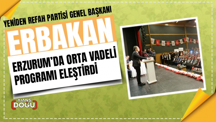 Yeniden Refah Partisi Genel Başkanı Erbakan, Erzurum’da Orta Vadeli Programı eleştirdi