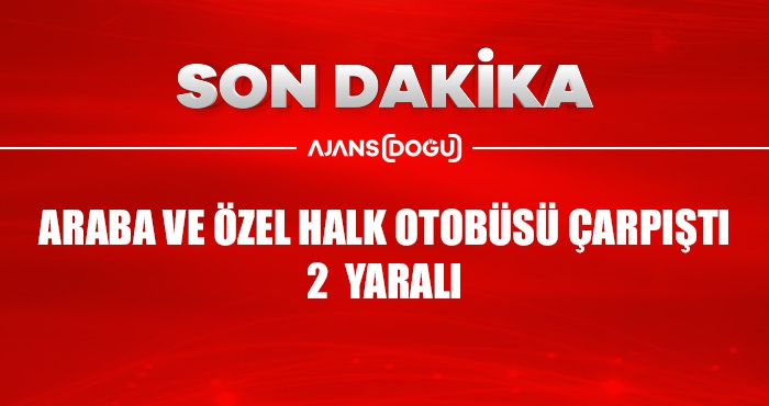 ARABA VE ÖZEL HALK OTOBÜSÜ ÇARPIŞTI: 2 YARALI