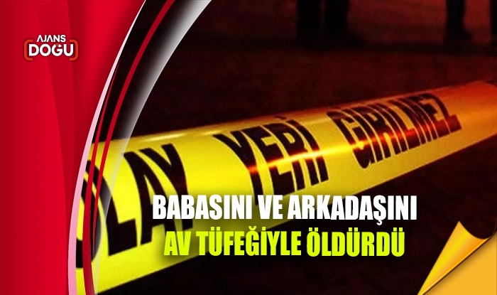 Babasını ve arkadaşını av tüfeğiyle öldürdü
