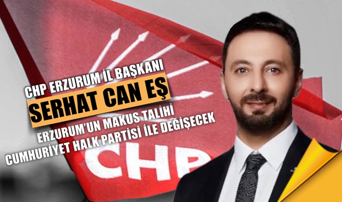Can Eş: Erzurum’un makus talihi Cumhuriyet Halk Partisi ile değişecek