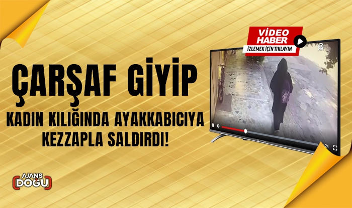 Çarşaf giyip kadın kılığında ayakkabıcıya kezzapla saldırdı
