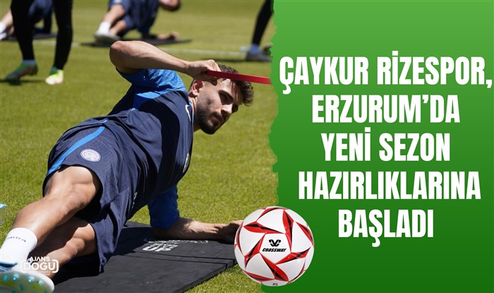 Çaykur Rizespor, Erzurum’da yeni sezon hazırlıklarına başladı