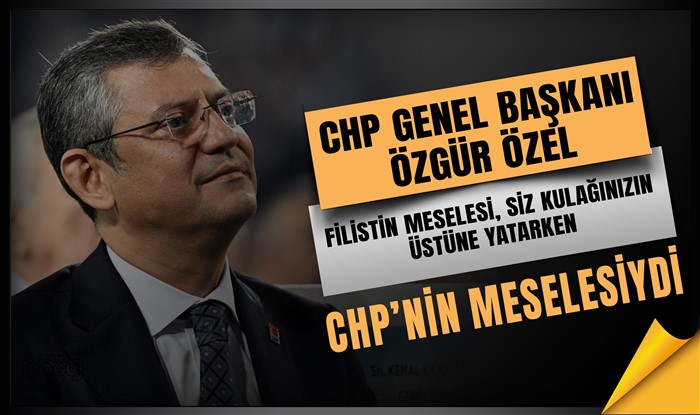 CHP Genel Başkanı Özel: Filistin meselesi, siz kulağınızın üstüne yatarken CHP’nin meselesiydi