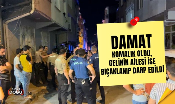 Damat komalık oldu, gelinin ailesi ise bıçaklanıp darp edildi