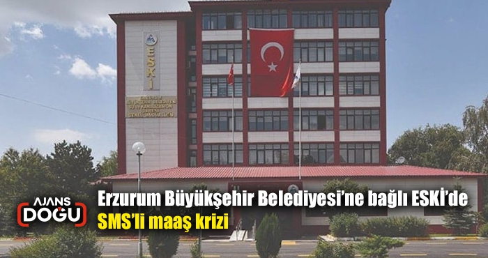 Erzurum Büyükşehir Belediyesi’ne bağlı ESKİ’de SMS’li maaş krizi