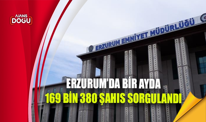 Erzurum’da bir ayda 169 bin 380 şahıs sorgulandı
