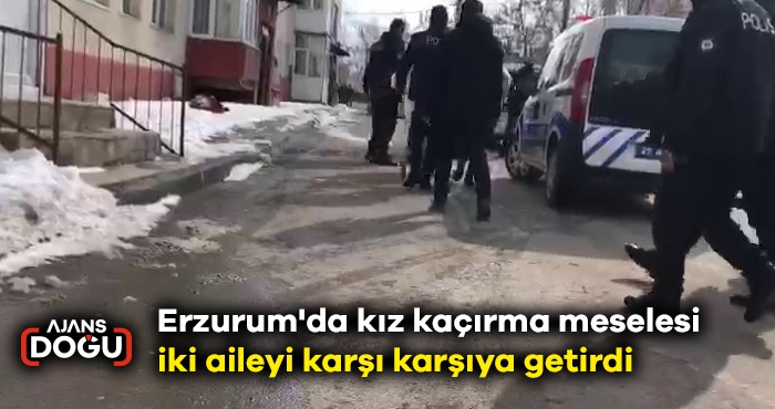 Erzurum'da kız kaçırma meselesi iki aileyi karşı karşıya getirdi