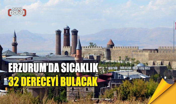 Erzurum’da sıcaklık 32 dereceyi bulacak