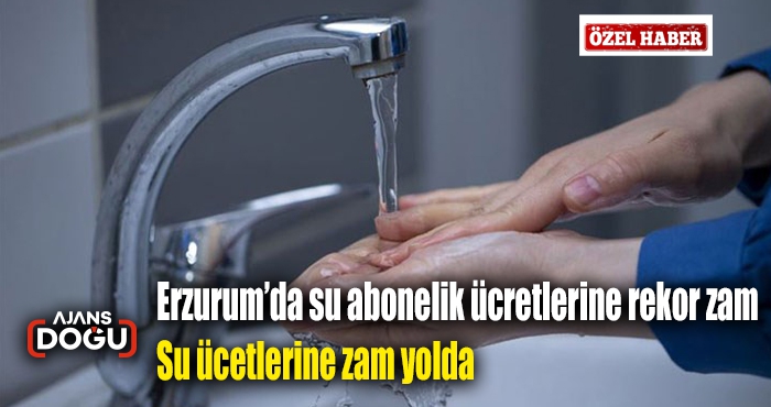 Erzurum’da su abonelik ücretlerine rekor zam, su ücretlerine zam yolda