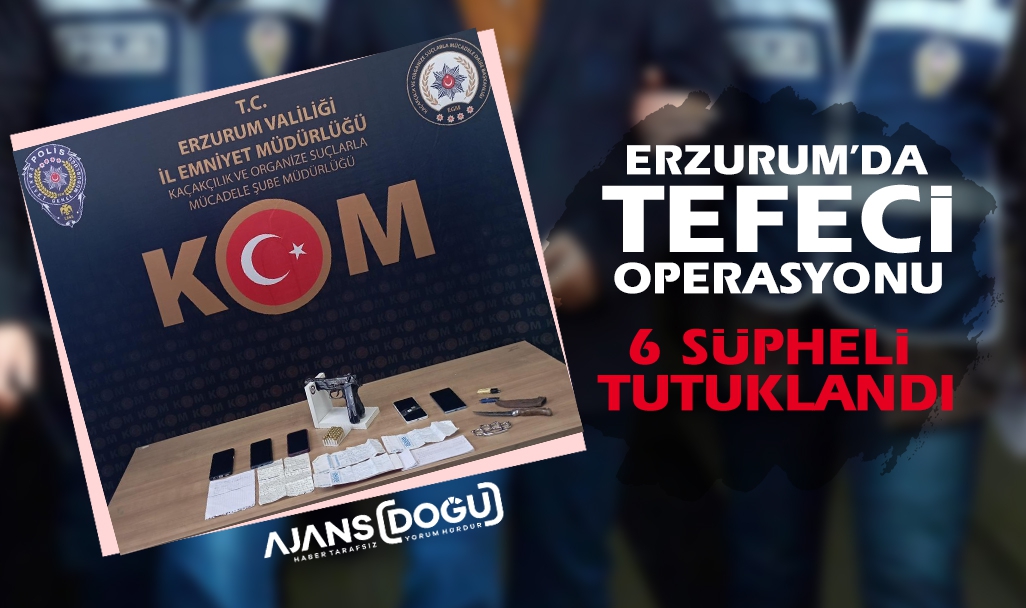 Erzurum'da tefeci operasyonu: 6 şüpheli yakalandı