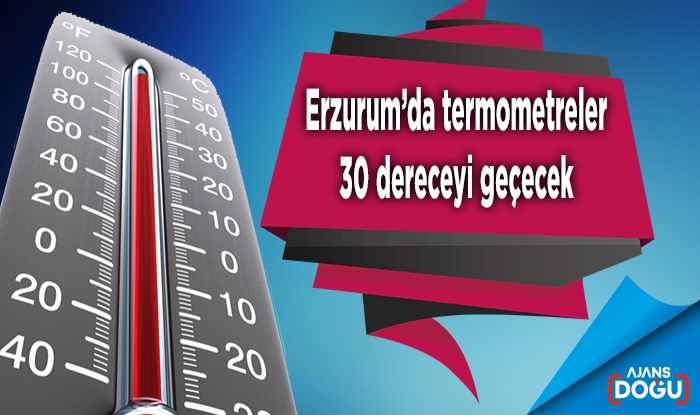 Erzurum’da termometreler 30 dereceyi geçecek