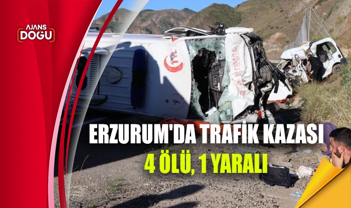 Erzurum'da trafik kazası: 4 ölü 1 yaralı