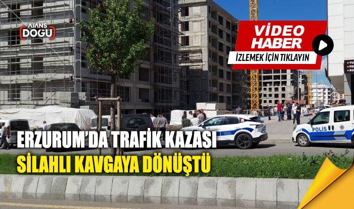 Erzurum’da trafik kazası silahlı kavgaya dönüştü