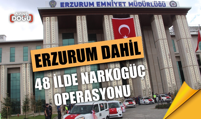 Erzurum dahil 48 ilde NARKOGÜÇ operasyonu