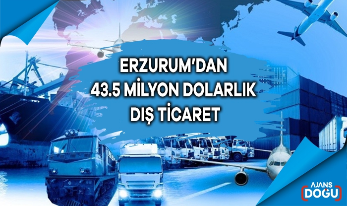 Erzurum’dan 43.5 milyon dolarlık dış ticaret