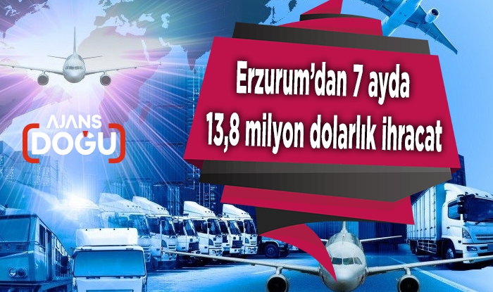 Erzurum’dan 7 ayda 13,8 milyon dolarlık ihracat