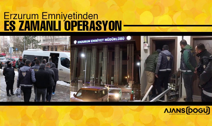 Erzurum emniyettinden eş zamanlı operasyon