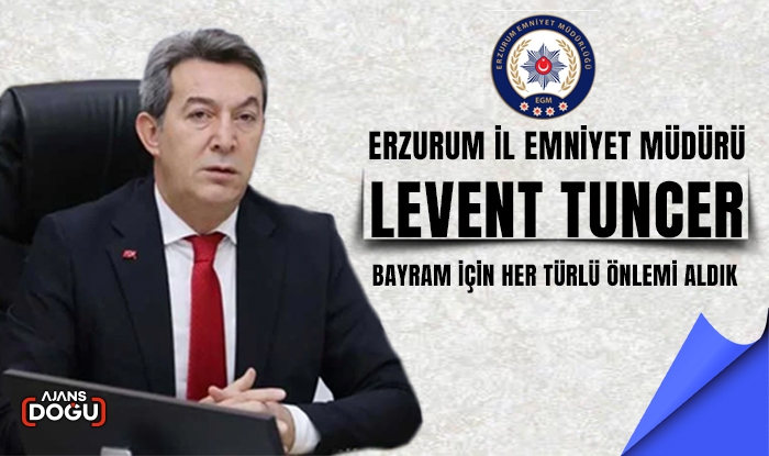 Erzurum İl Emniyet Müdürü Levent Tuncer:Bayram için her türlü önlemi aldık 