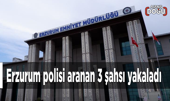 Erzurum polisi aranan 3 şahsi yakaladı