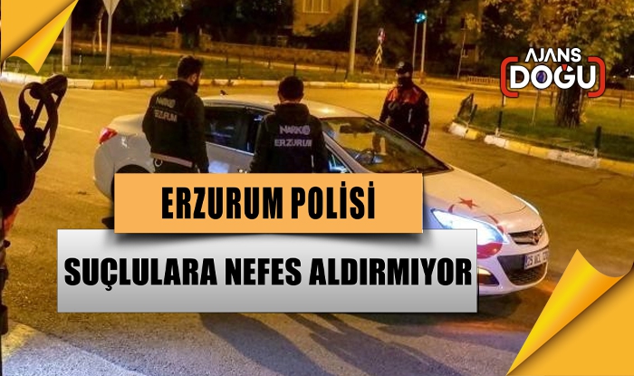 Erzurum polisi suçlulara nefes aldırmıyor