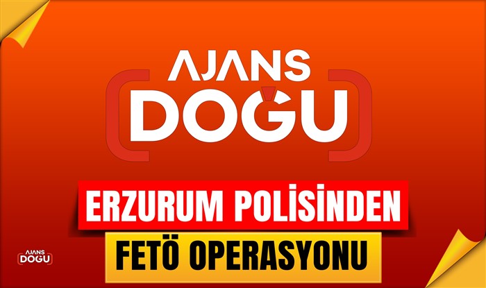 Erzurum polisinden FETÖ operasyonu