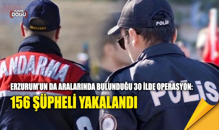 Erzurum’un da aralarında bulunduğu 30 ilde operasyon
