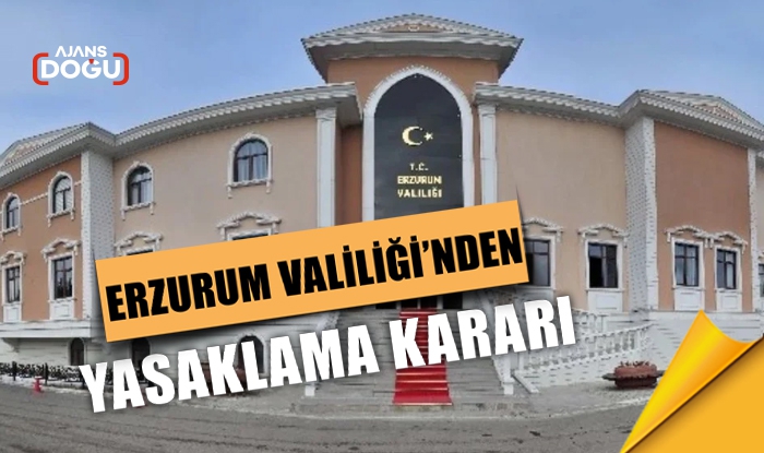 Erzurum Valiliği’nden yasaklama kararı