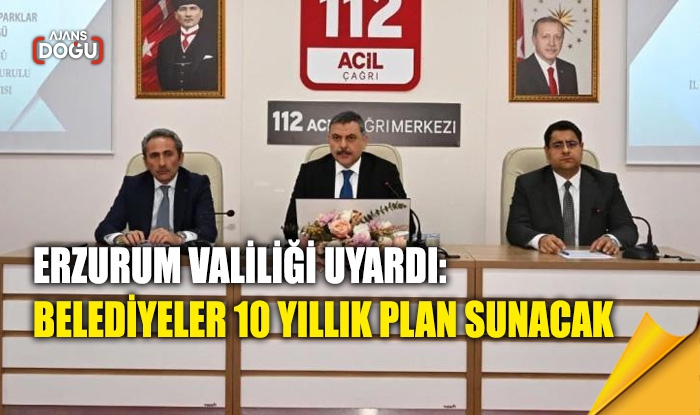 Erzurum Valiliği uyardı: Belediyeler 10 yıllık plan sunacak