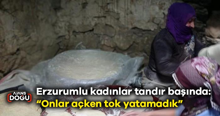 Erzurumlu kadınlar tandır başında: “Onlar açken  tok yatamadık”