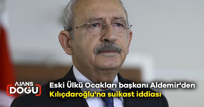 Eski Ülkü Ocakları başkanı Aldemir'den Kılıçdaroğlu'na suikast iddiası