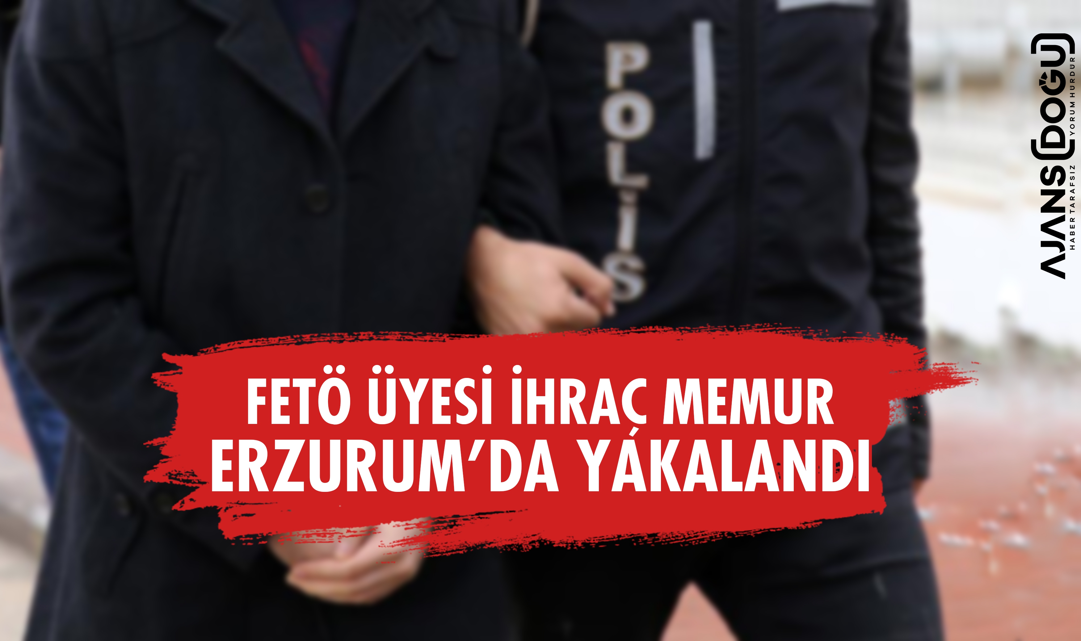 FETÖ üyesi ihraç memur Erzurum'da yakalandı