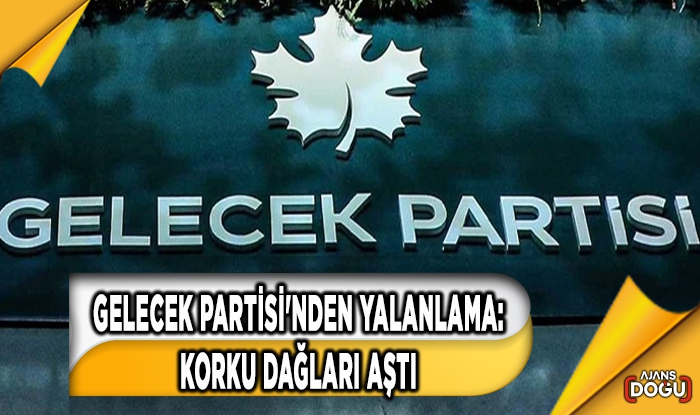 Gelecek Partisi'nden yalanlama: Korku dağları aştı