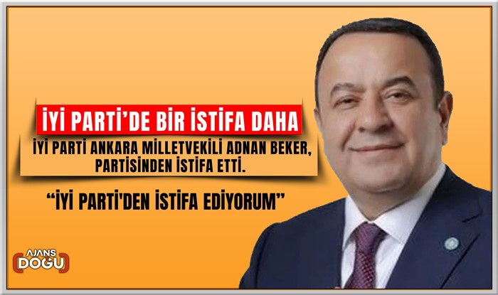 İYİ Parti Ankara Milletvekili Adnan Beker, partisinden istifa etti