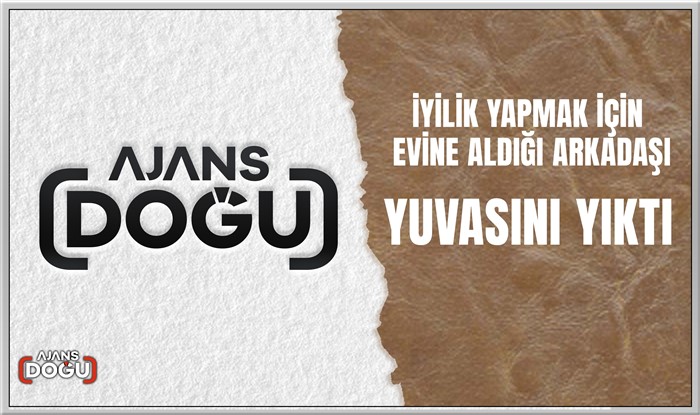 İyilik yapmak için evine aldığı arkadaşı yuvasını yıktı