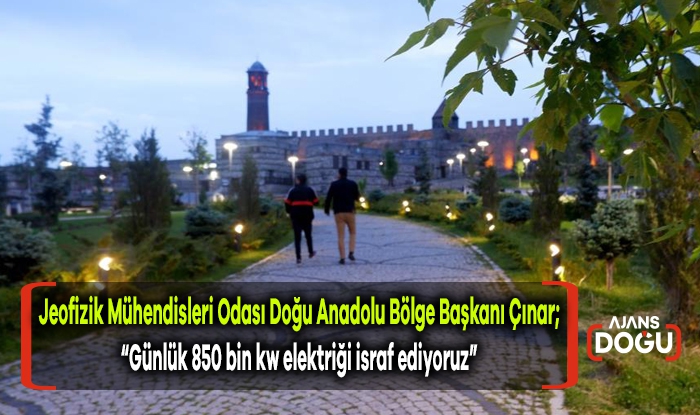 Jeofizik Mühendisleri Odası Doğu Anadolu Bölge Başkanı Çınar; “Günlük 850 bin kw elektriği israf ediyoruz”