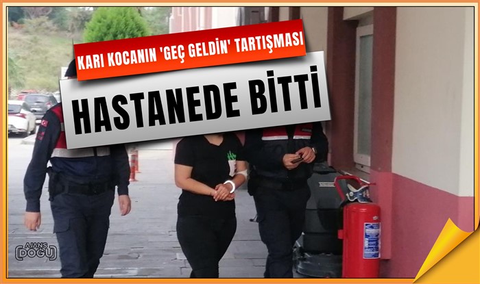 Karı kocanın 'geç geldin' tartışması hastanede bitti