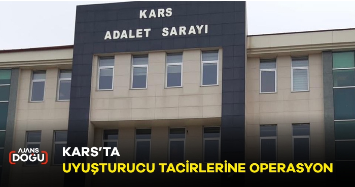 KARS’TA UYUŞTURUCU TACİRLERİNE OPERASYON