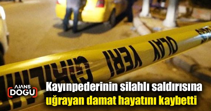 Kayınpederinin silahlı saldırısına uğrayan damat hayatını kaybetti