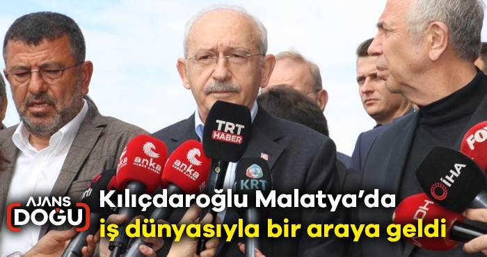 Kılıçdaroğlu Malatya’da iş dünyasıyla bir araya geldi