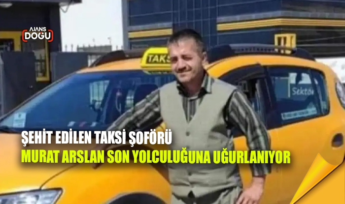Şehit edilen taksi şoförü Murat Arslan son yolculuğuna uğurlanıyor