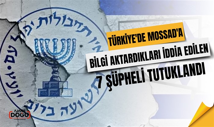 Türkiye'de MOSSAD'a bilgi aktardıkları iddia edilen 7 şüpheli tutuklandı