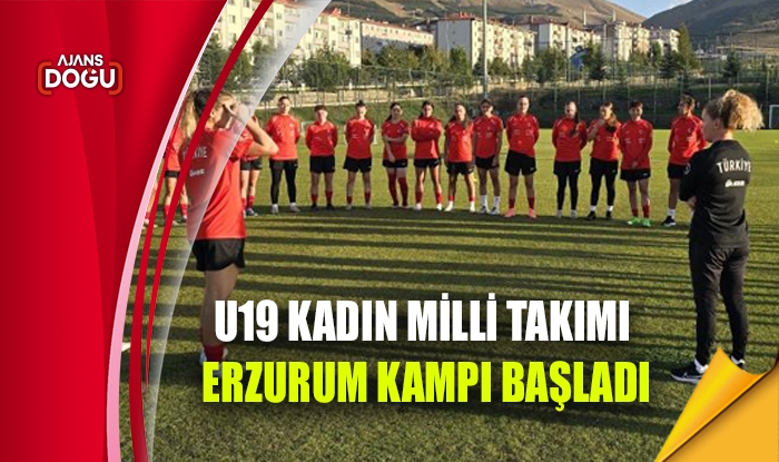 U19 Kadın Milli Takımı Erzurum kampı başladı