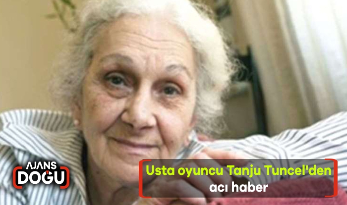 Usta oyuncu Tanju Tuncel'den acı haber