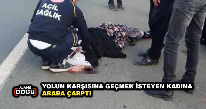 YOLUN KARŞISINA GEÇMEK İSTEYEN KADINA ARABA ÇARPTI